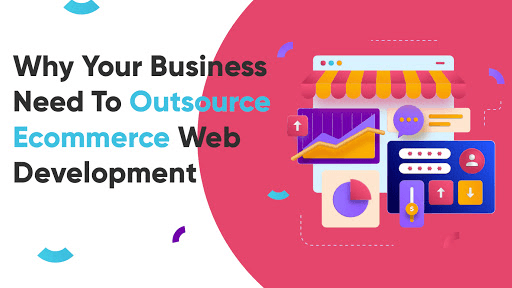 Why Does Your Business Need To Outsource E-Commerce Web Development?