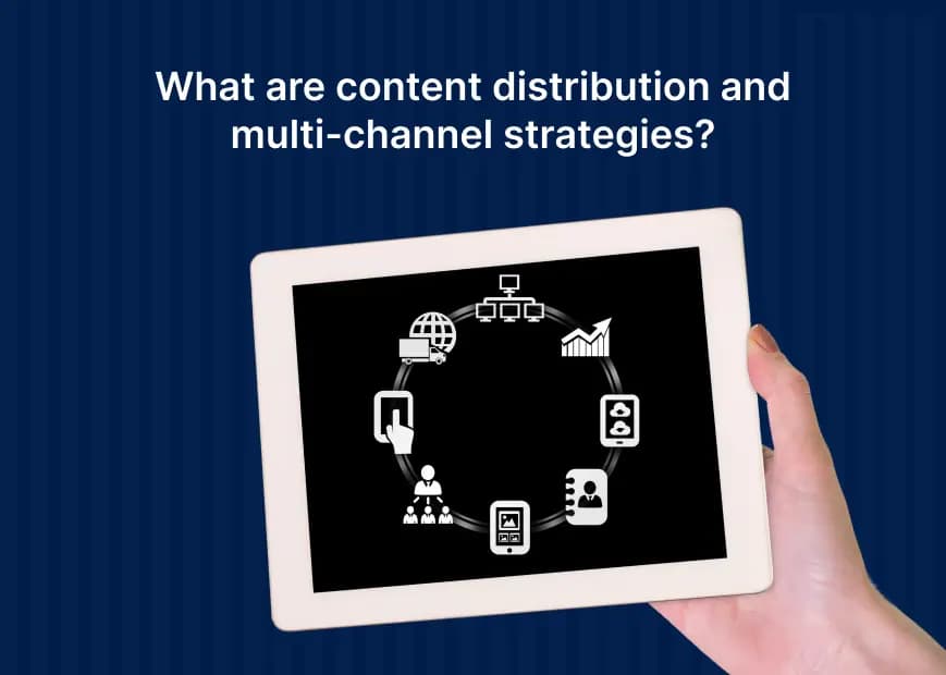 What are content distribution and multi-channel strategies?