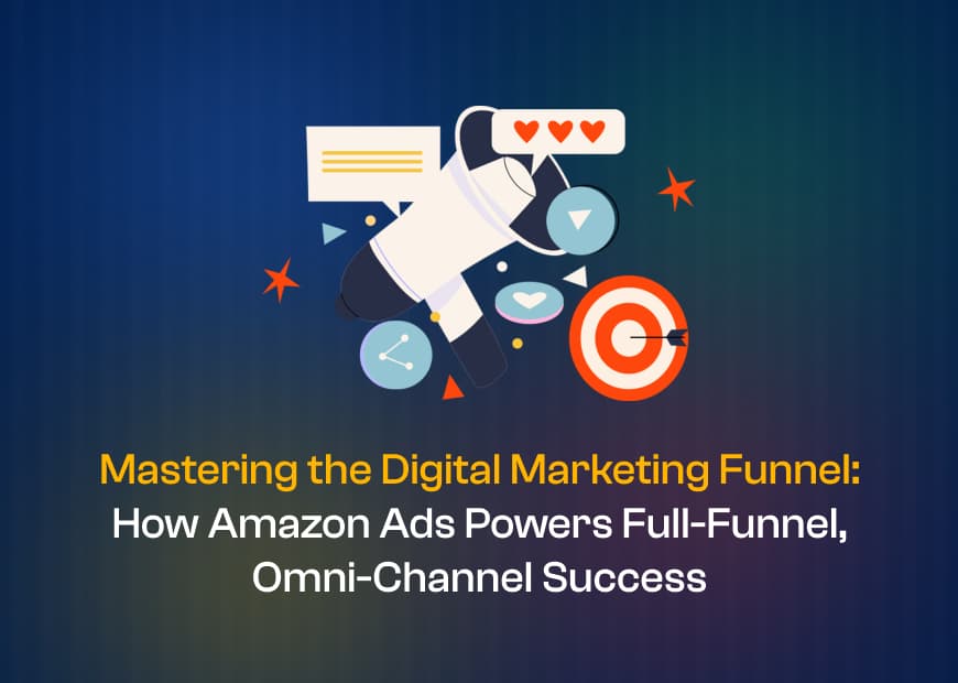 Mastering the Digital Marketing Funnel: How Amazon Ads Powers Full-Funnel, Omni-Channel Success